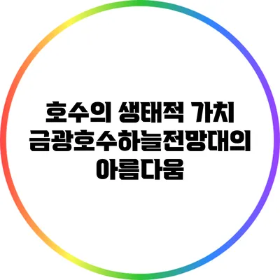 호수의 생태적 가치: 금광호수하늘전망대의 아름다움