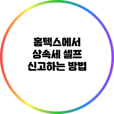 홈텍스에서 상속세 셀프 신고하는 방법