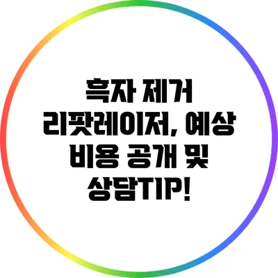 흑자 제거 리팟레이저, 예상 비용 공개 및 상담TIP!