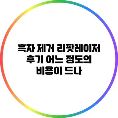 흑자 제거 리팟레이저 후기: 어느 정도의 비용이 드나?