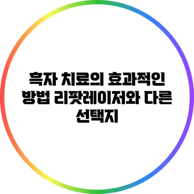 흑자 치료의 효과적인 방법: 리팟레이저와 다른 선택지