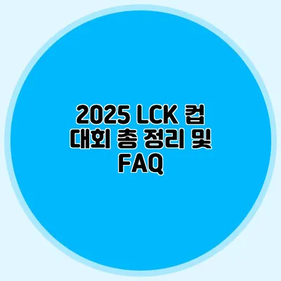 2025 LCK 컵 대회 총 정리 및 FAQ