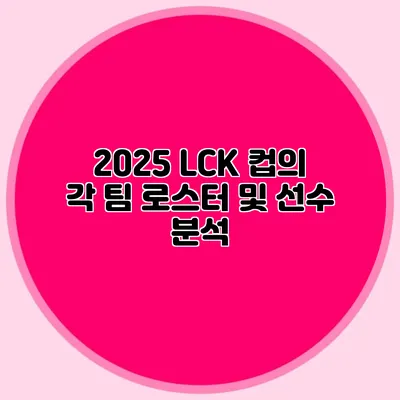 2025 LCK 컵의 각 팀 로스터 및 선수 분석
