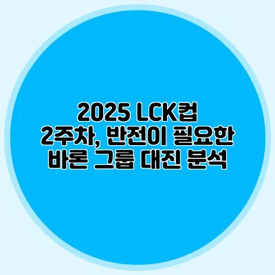 2025 LCK컵 2주차, 반전이 필요한 바론 그룹 대진 분석