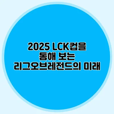 2025 LCK컵을 통해 보는 리그오브레전드의 미래