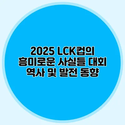 2025 LCK컵의 흥미로운 사실들 대회 역사 및 발전 동향