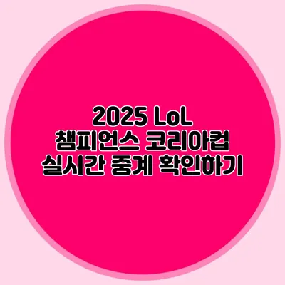 2025 LoL 챔피언스 코리아컵 실시간 중계 확인하기