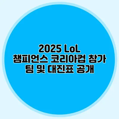 2025 LoL 챔피언스 코리아컵 참가 팀 및 대진표 공개