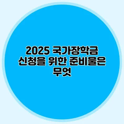 2025 국가장학금 신청을 위한 준비물은 무엇?