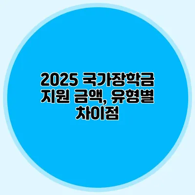 2025 국가장학금 지원 금액, 유형별 차이점
