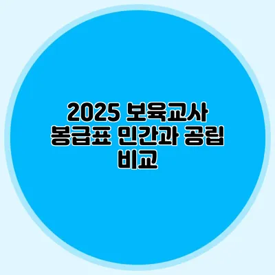 2025 보육교사 봉급표 민간과 공립 비교