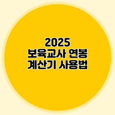 2025 보육교사 연봉 계산기 사용법