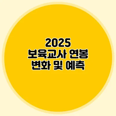 2025 보육교사 연봉 변화 및 예측
