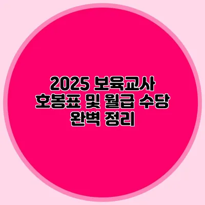 2025 보육교사 호봉표 및 월급 수당 완벽 정리