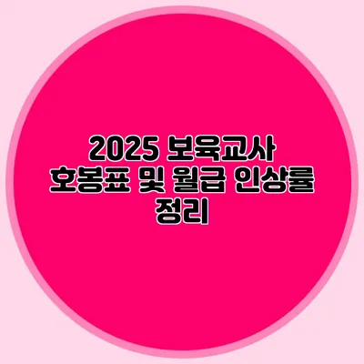 2025 보육교사 호봉표 및 월급 인상률 정리