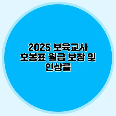 2025 보육교사 호봉표 월급 보장 및 인상률