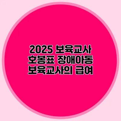 2025 보육교사 호봉표 장애아동 보육교사의 급여