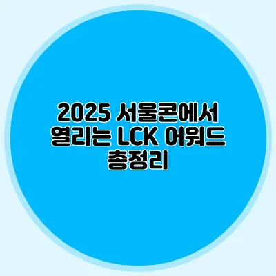 2025 서울콘에서 열리는 LCK 어워드 총정리