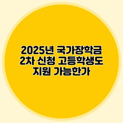 2025년 국가장학금 2차 신청 고등학생도 지원 가능한가?