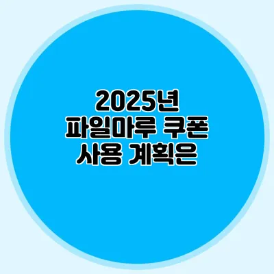 2025년 파일마루 쿠폰 사용 계획은?