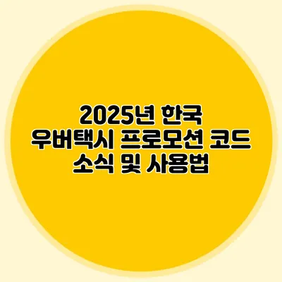 2025년 한국 우버택시 프로모션 코드 소식 및 사용법