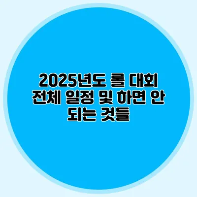 2025년도 롤 대회 전체 일정 및 하면 안 되는 것들