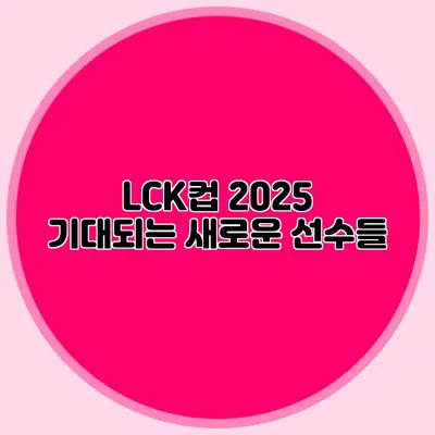 LCK컵 2025 기대되는 새로운 선수들