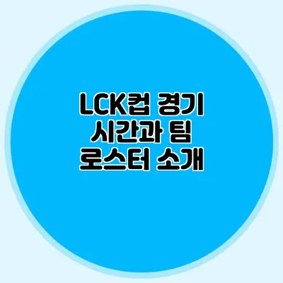 LCK컵 경기 시간과 팀 로스터 소개