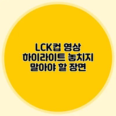 LCK컵 영상 하이라이트 놓치지 말아야 할 장면