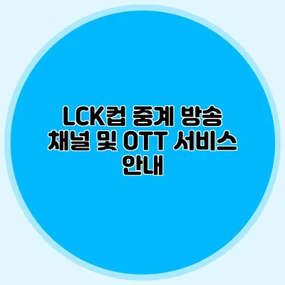 LCK컵 중계 방송 채널 및 OTT 서비스 안내