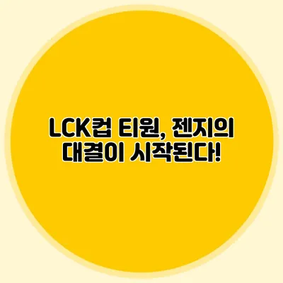 LCK컵 티원, 젠지의 대결이 시작된다!