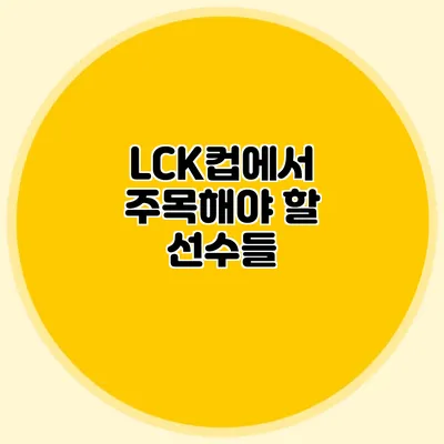 LCK컵에서 주목해야 할 선수들