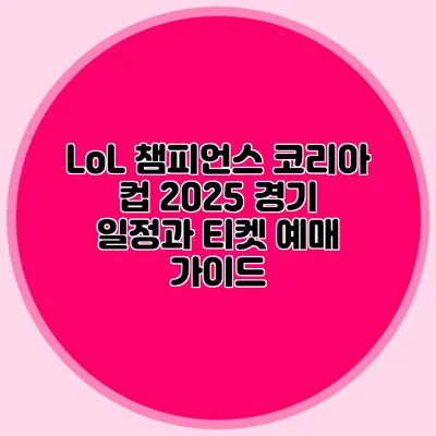 LoL 챔피언스 코리아 컵 2025 경기 일정과 티켓 예매 가이드