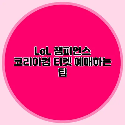 LoL 챔피언스 코리아컵 티켓 예매하는 팁