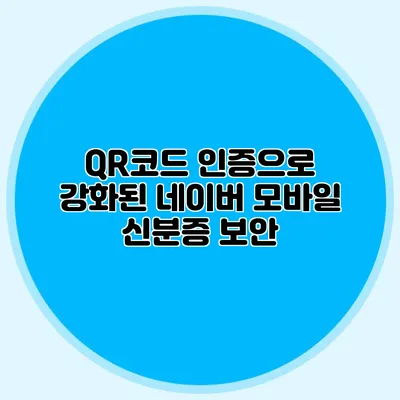 QR코드 인증으로 강화된 네이버 모바일 신분증 보안