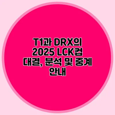 T1과 DRX의 2025 LCK컵 대결, 분석 및 중계 안내