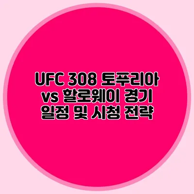 UFC 308 토푸리아 vs 할로웨이 경기 일정 및 시청 전략