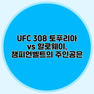 UFC 308 토푸리아 vs 할로웨이, 챔피언벨트의 주인공은?
