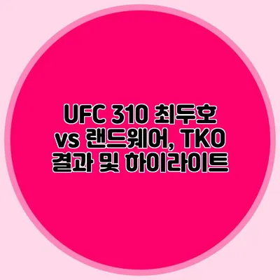 UFC 310 최두호 vs 랜드웨어, TKO 결과 및 하이라이트