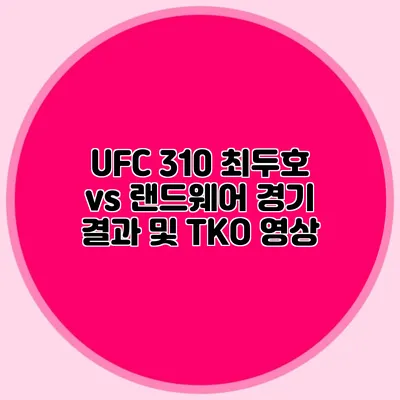 UFC 310 최두호 vs 랜드웨어 경기 결과 및 TKO 영상
