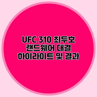 UFC 310 최두호 랜드웨어 대결 하이라이트 및 결과