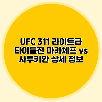 UFC 311 라이트급 타이틀전 마카체프 vs 사루키안 상세 정보