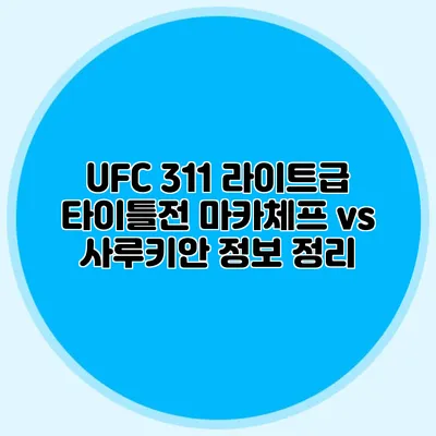 UFC 311 라이트급 타이틀전 마카체프 vs 사루키안 정보 정리