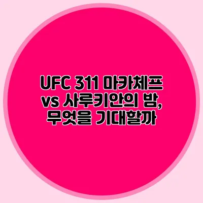 UFC 311 마카체프 vs 사루키안의 밤, 무엇을 기대할까?