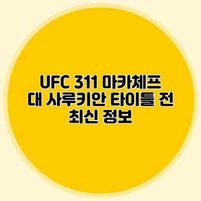 UFC 311 마카체프 대 사루키안 타이틀 전 최신 정보
