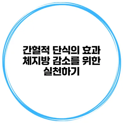 간헐적 단식의 효과 체지방 감소를 위한 실천하기