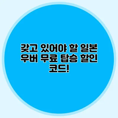 갖고 있어야 할 일본 우버 무료 탑승 할인 코드!