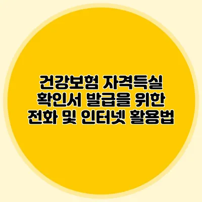 건강보험 자격득실 확인서 발급을 위한 전화 및 인터넷 활용법