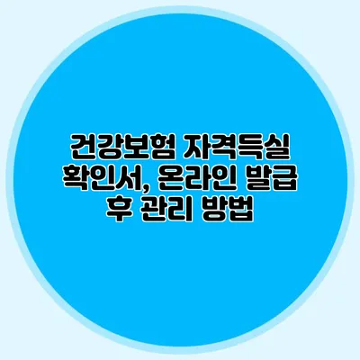 건강보험 자격득실 확인서, 온라인 발급 후 관리 방법