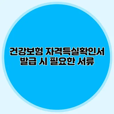 건강보험 자격득실확인서 발급 시 필요한 서류